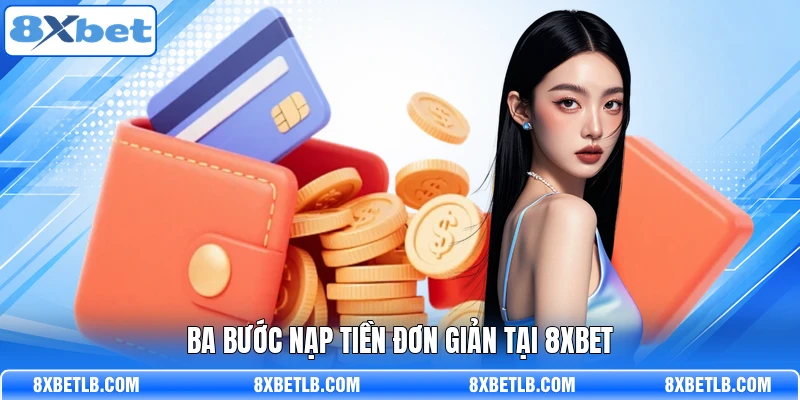 Ba bước nạp tiền đơn giản tại 8XBET