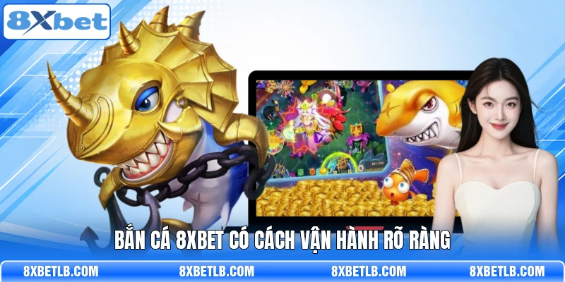 Bắn cá 8XBET có cách vận hành rõ ràng