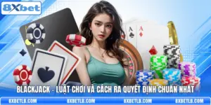 Blackjack - Luật Chơi Và Cách Ra Quyết Định Chuẩn Nhất
