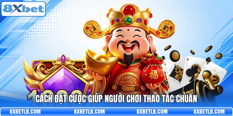 Cách đặt cược giúp người chơi thao tác chuẩn