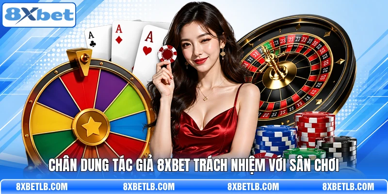Chân dung tác giả 8XBET trách nhiệm với sân chơi